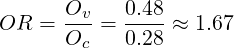 OR  =  Ov-= 0.48 ≈ 1.67
       Oc   0.28
